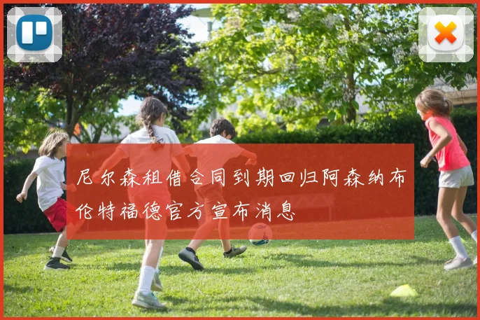 尼尔森租借合同到期回归阿森纳布伦特福德官方宣布消息